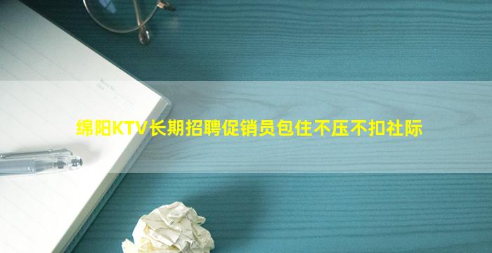 绵阳KTV长期招聘促销员包住不压不扣社际